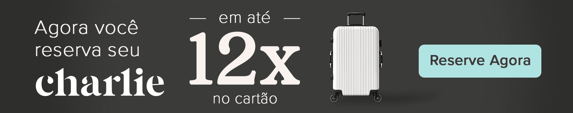 Agora você reserva seu Charlie em até 12x no cartão. Reserve agora